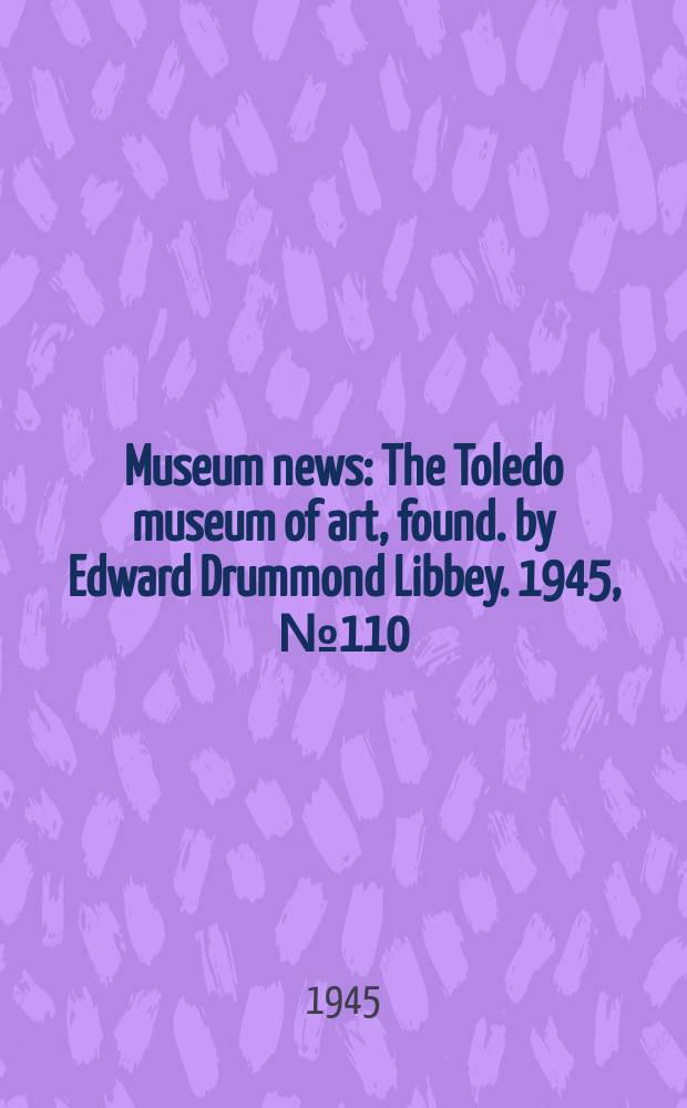 Museum news : The Toledo museum of art, found. by Edward Drummond Libbey. 1945, №110 (Dec.)