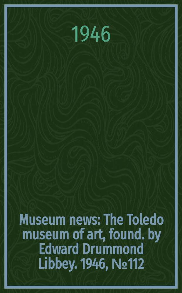 Museum news : The Toledo museum of art, found. by Edward Drummond Libbey. 1946, №112 (June)