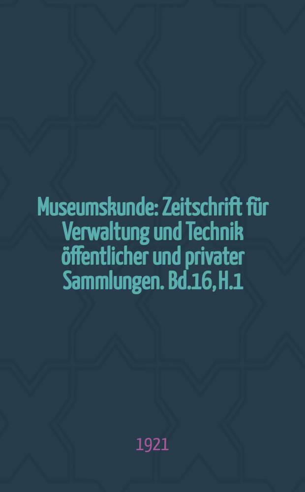 Museumskunde : Zeitschrift für Verwaltung und Technik öffentlicher und privater Sammlungen. Bd.16, H.1