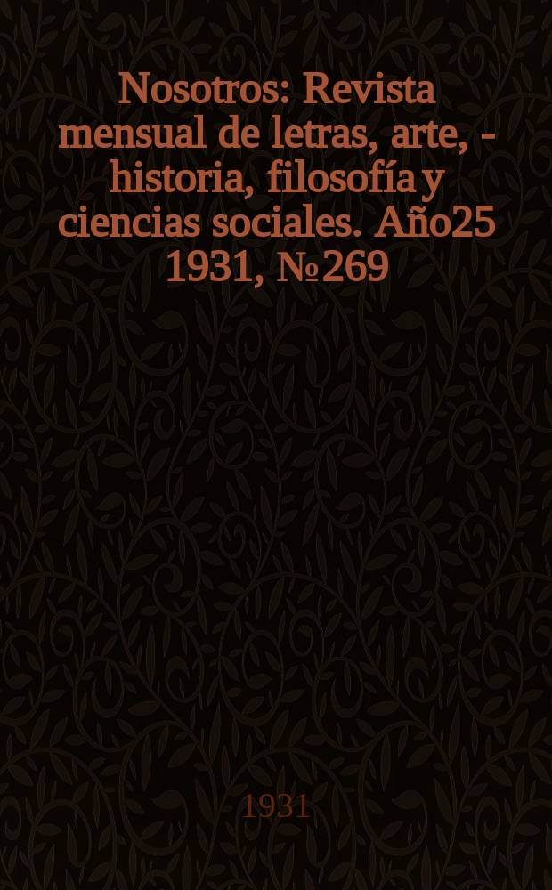 Nosotros : Revista mensual de letras, arte, - historia, filosofía y ciencias sociales. Año25 1931, №269