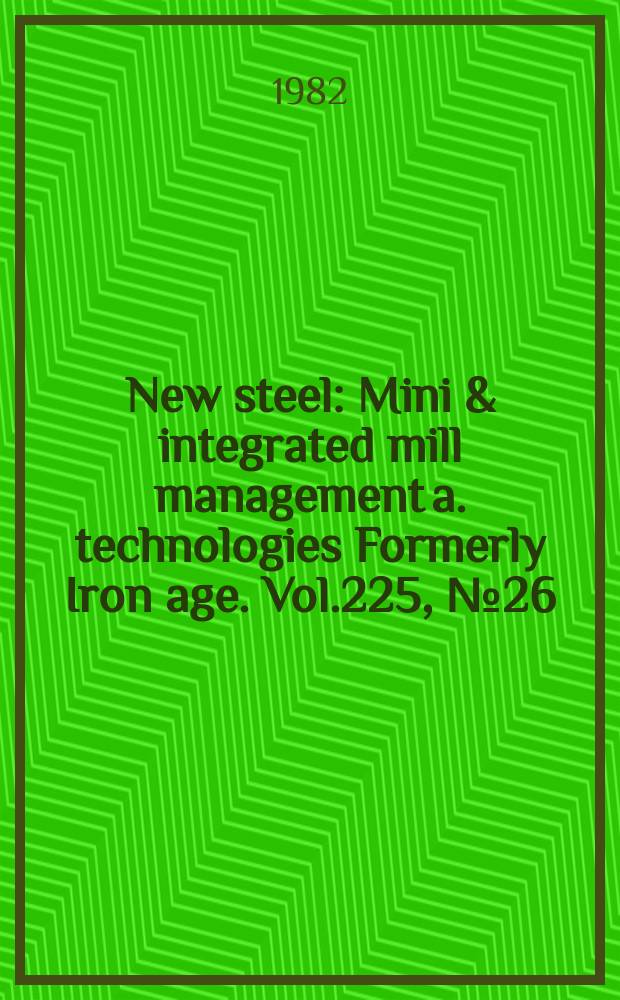 New steel : Mini & integrated mill management a. technologies [Formerly] Iron age. Vol.225, №26