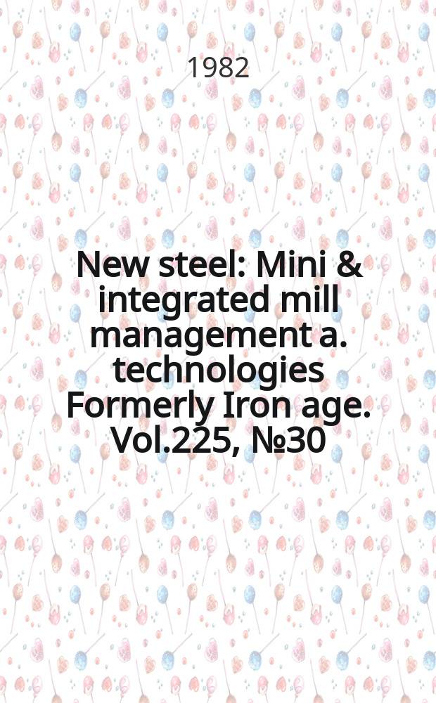 New steel : Mini & integrated mill management a. technologies [Formerly] Iron age. Vol.225, №30