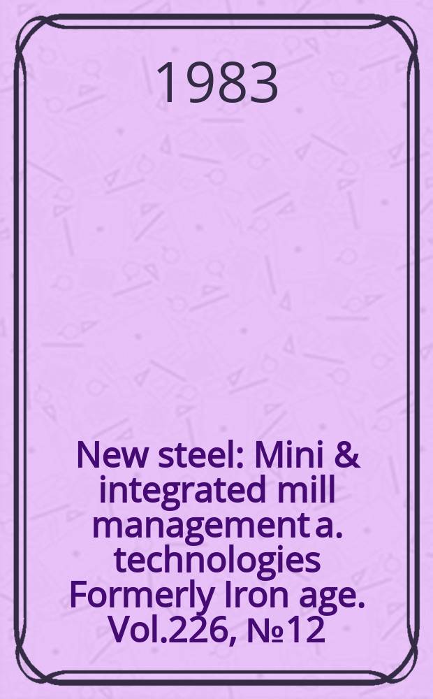 New steel : Mini & integrated mill management a. technologies [Formerly] Iron age. Vol.226, №12