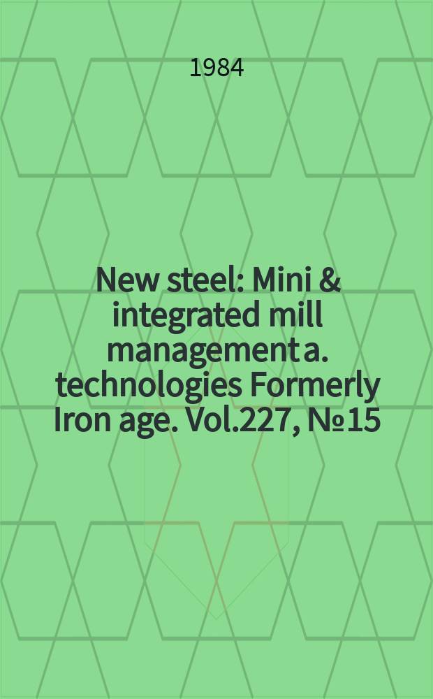 New steel : Mini & integrated mill management a. technologies [Formerly] Iron age. Vol.227, №15