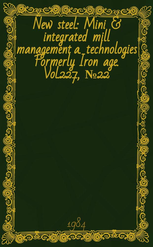 New steel : Mini & integrated mill management a. technologies [Formerly] Iron age. Vol.227, №22
