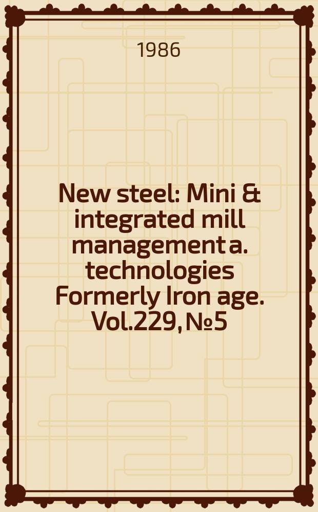 New steel : Mini & integrated mill management a. technologies [Formerly] Iron age. Vol.229, №5