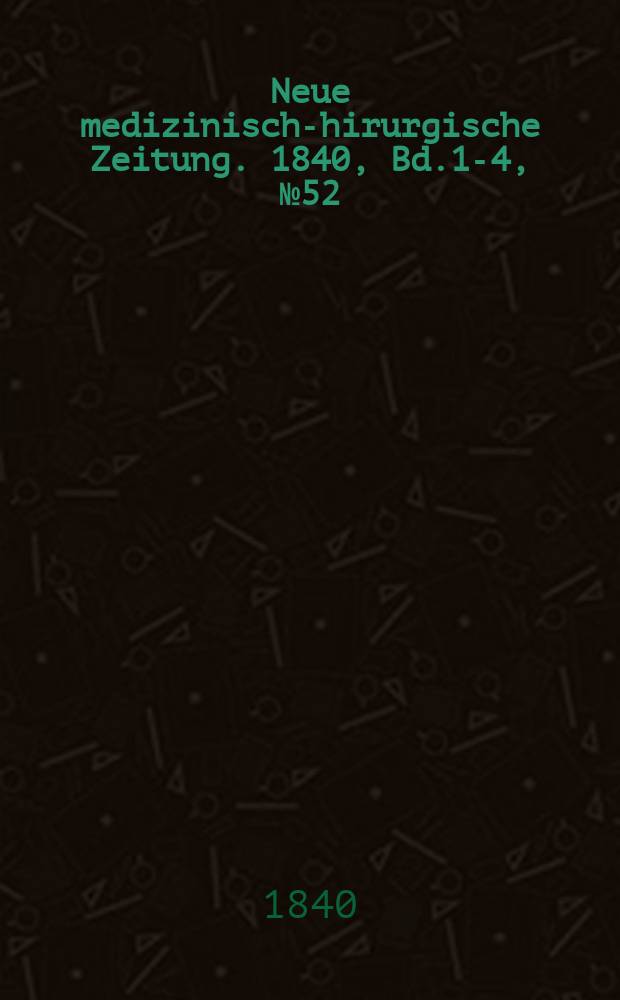 Neue medizinisch -chirurgische Zeitung. 1840, Bd.1-4, №52