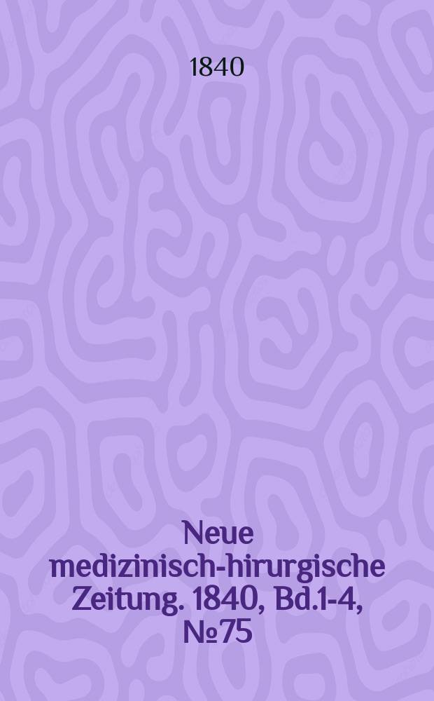 Neue medizinisch -chirurgische Zeitung. 1840, Bd.1-4, №75