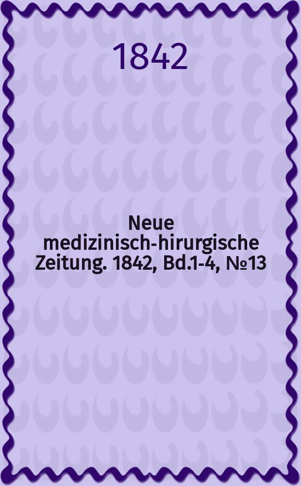 Neue medizinisch -chirurgische Zeitung. 1842, Bd.1-4, №13