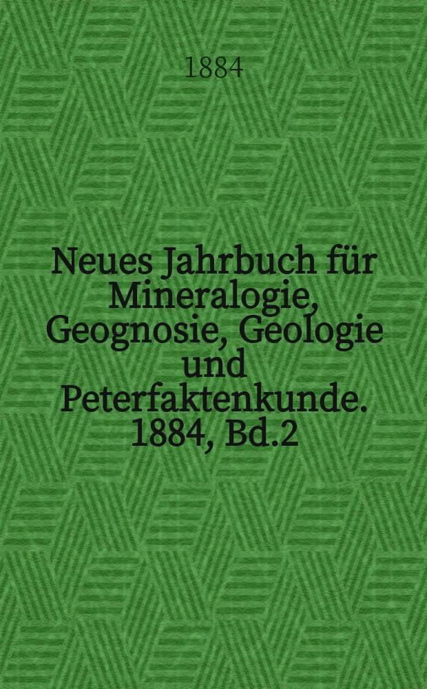 Neues Jahrbuch für Mineralogie, Geognosie, Geologie und Peterfaktenkunde. 1884, Bd.2