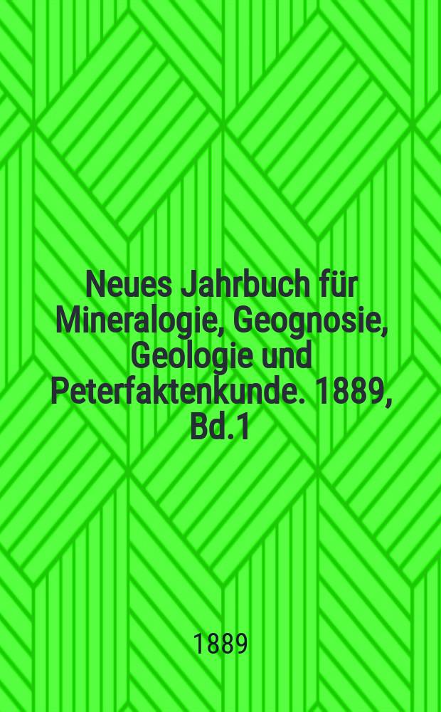 Neues Jahrbuch für Mineralogie, Geognosie, Geologie und Peterfaktenkunde. 1889, Bd.1