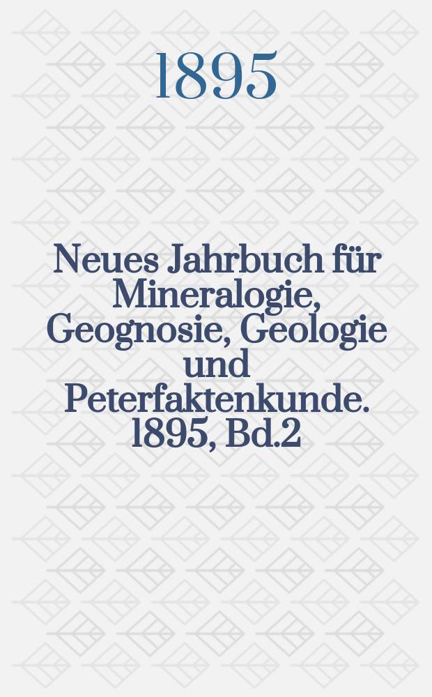Neues Jahrbuch für Mineralogie, Geognosie, Geologie und Peterfaktenkunde. 1895, Bd.2