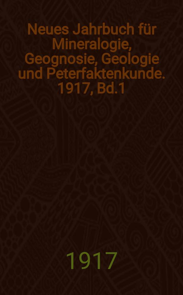 Neues Jahrbuch für Mineralogie, Geognosie, Geologie und Peterfaktenkunde. 1917, Bd.1