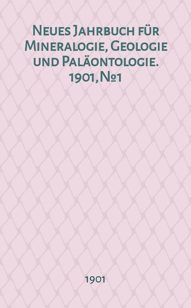 Neues Jahrbuch f&uuml;r Mineralogie , Geologie und Pal&auml;ontologie. 1901, №1