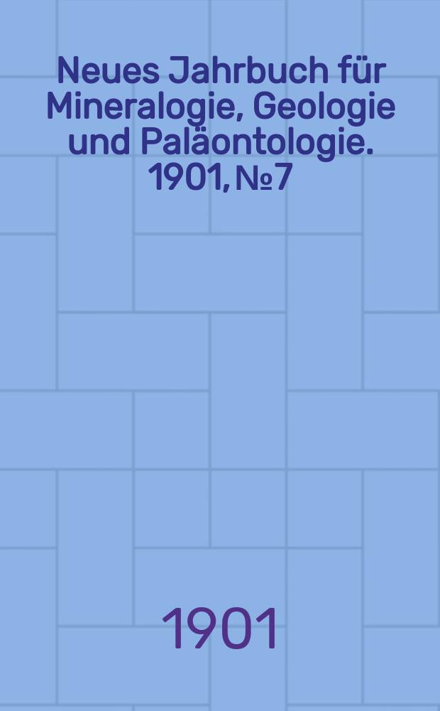 Neues Jahrbuch f&uuml;r Mineralogie , Geologie und Pal&auml;ontologie. 1901, №7