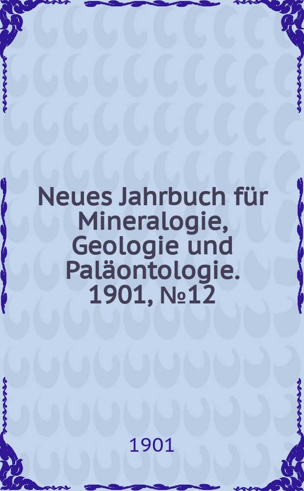 Neues Jahrbuch für Mineralogie , Geologie und Paläontologie. 1901, №12