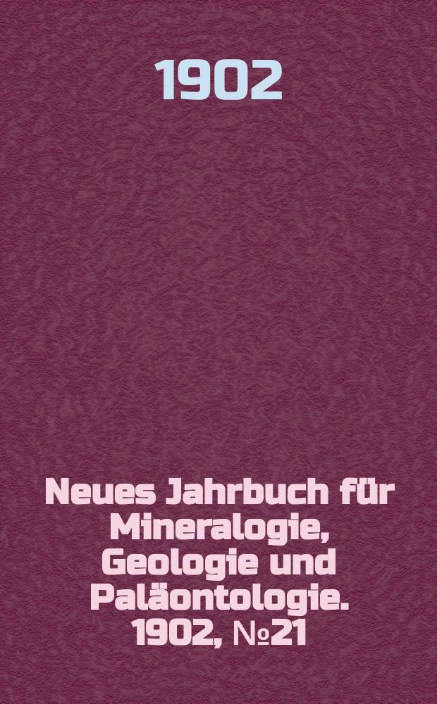 Neues Jahrbuch für Mineralogie , Geologie und Paläontologie. 1902, №21