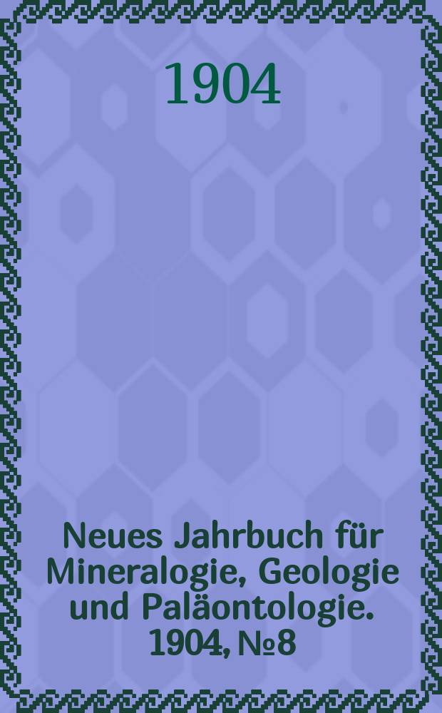 Neues Jahrbuch für Mineralogie , Geologie und Paläontologie. 1904, №8