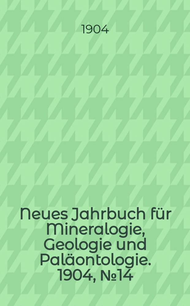 Neues Jahrbuch f&uuml;r Mineralogie , Geologie und Pal&auml;ontologie. 1904, №14