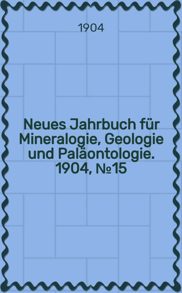 Neues Jahrbuch für Mineralogie , Geologie und Paläontologie. 1904, №15