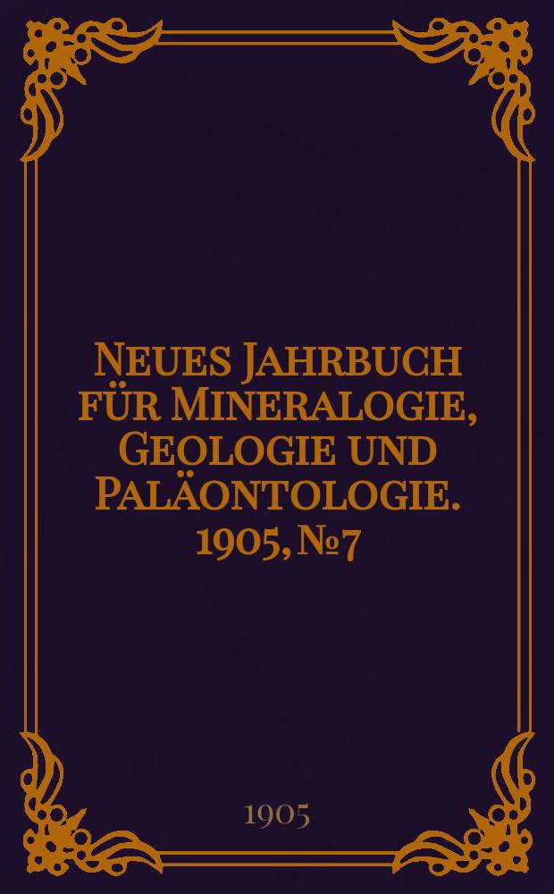 Neues Jahrbuch für Mineralogie , Geologie und Paläontologie. 1905, №7