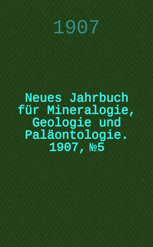 Neues Jahrbuch für Mineralogie , Geologie und Paläontologie. 1907, №5