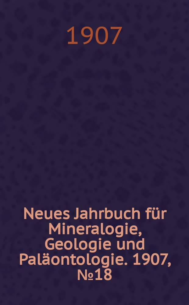 Neues Jahrbuch für Mineralogie , Geologie und Paläontologie. 1907, №18