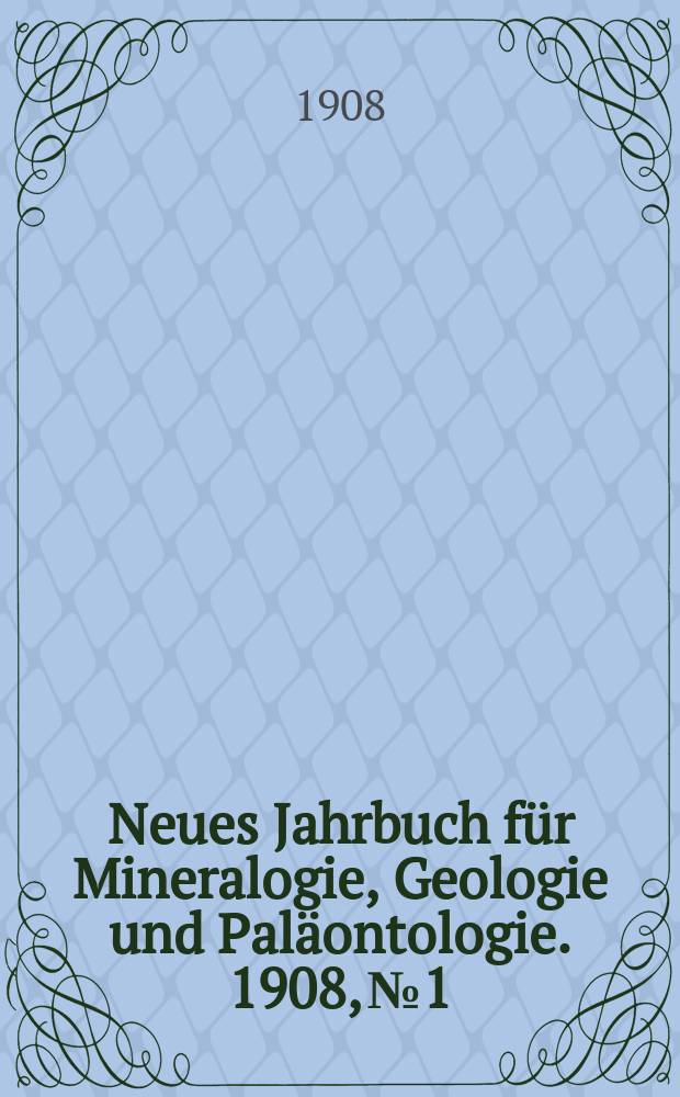 Neues Jahrbuch für Mineralogie , Geologie und Paläontologie. 1908, №1