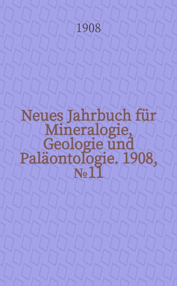 Neues Jahrbuch für Mineralogie , Geologie und Paläontologie. 1908, №11