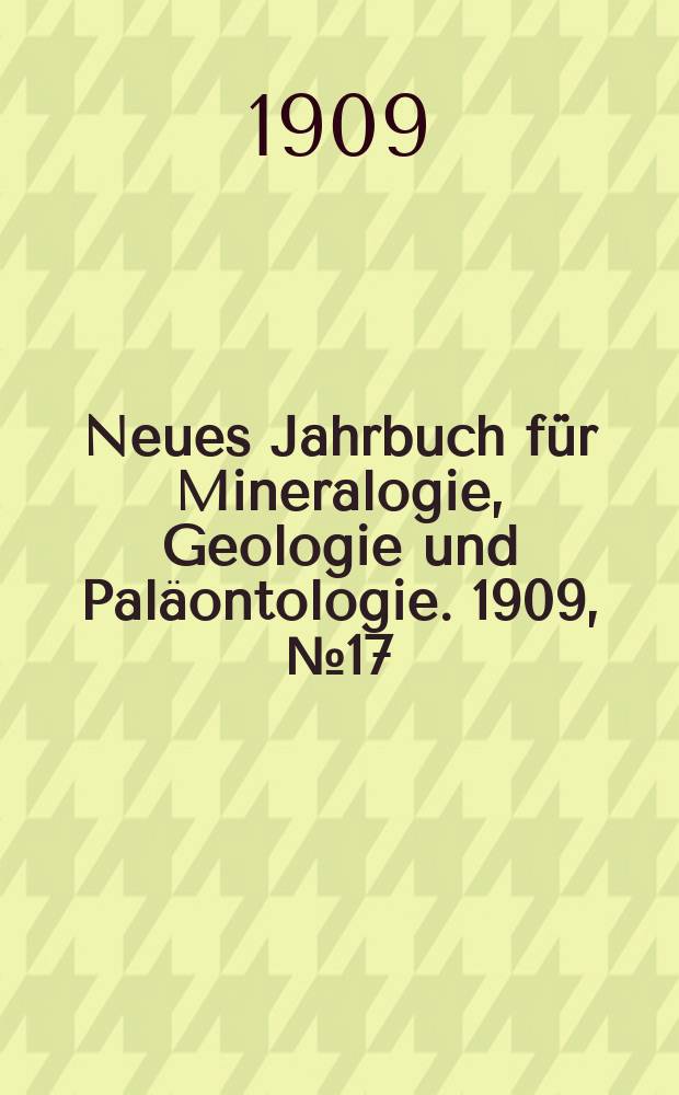 Neues Jahrbuch f&uuml;r Mineralogie , Geologie und Pal&auml;ontologie. 1909, №17