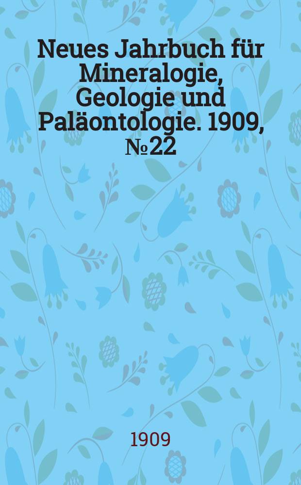 Neues Jahrbuch f&uuml;r Mineralogie , Geologie und Pal&auml;ontologie. 1909, №22