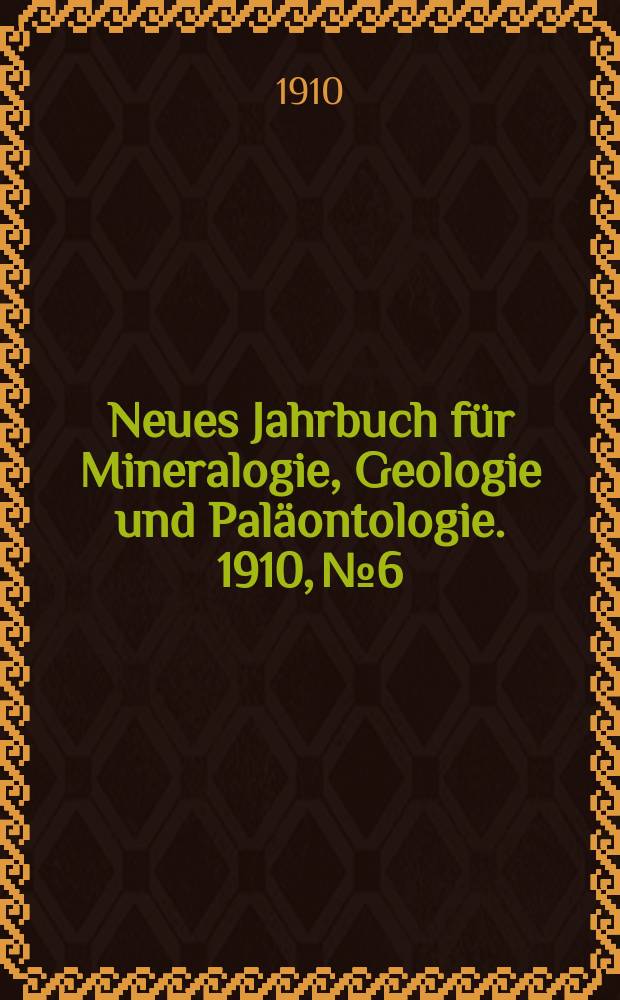 Neues Jahrbuch für Mineralogie , Geologie und Paläontologie. 1910, №6