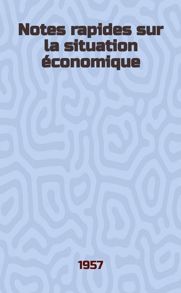Notes rapides sur la situation &eacute;conomique : (Marches mondiaux - conjoncture &eacute;trang&egrave;re). Ann&eacute;e8 1957, №408