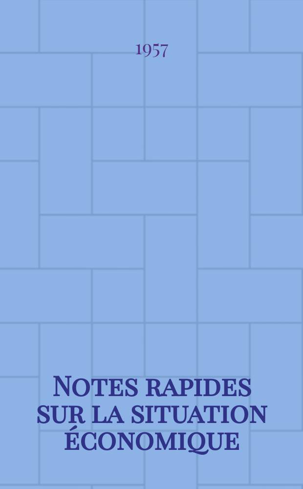 Notes rapides sur la situation &eacute;conomique : (Marches mondiaux - conjoncture &eacute;trang&egrave;re). Ann&eacute;e8 1957, №414