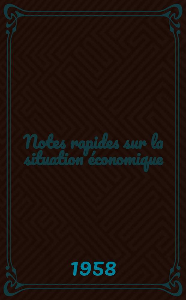 Notes rapides sur la situation économique : (Marches mondiaux - conjoncture étrangère). Année9 1958, №454