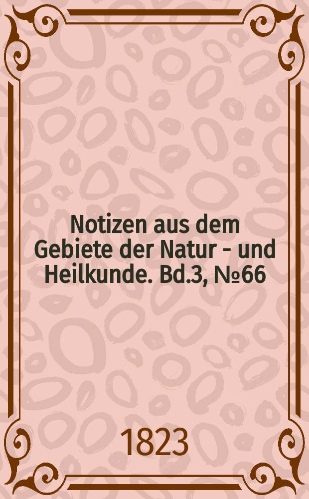 Notizen aus dem Gebiete der Natur - und Heilkunde. Bd.3, №66