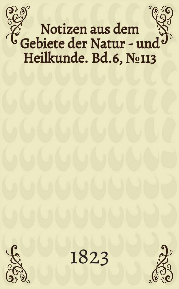 Notizen aus dem Gebiete der Natur - und Heilkunde. Bd.6, №113