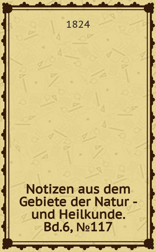 Notizen aus dem Gebiete der Natur - und Heilkunde. Bd.6, №117