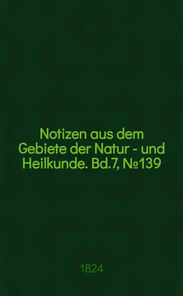 Notizen aus dem Gebiete der Natur - und Heilkunde. Bd.7, №139