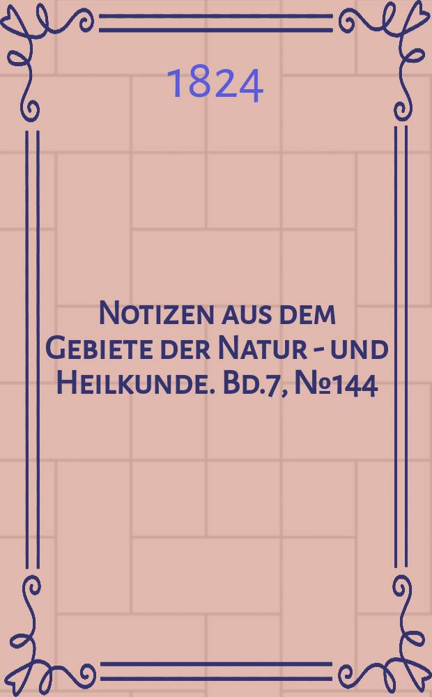 Notizen aus dem Gebiete der Natur - und Heilkunde. Bd.7, №144