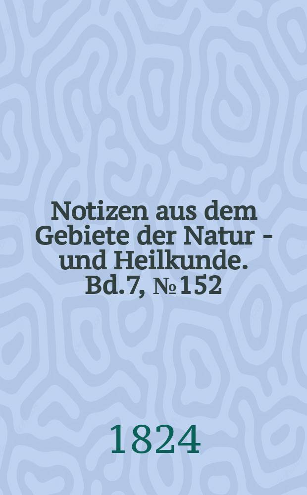 Notizen aus dem Gebiete der Natur - und Heilkunde. Bd.7, №152