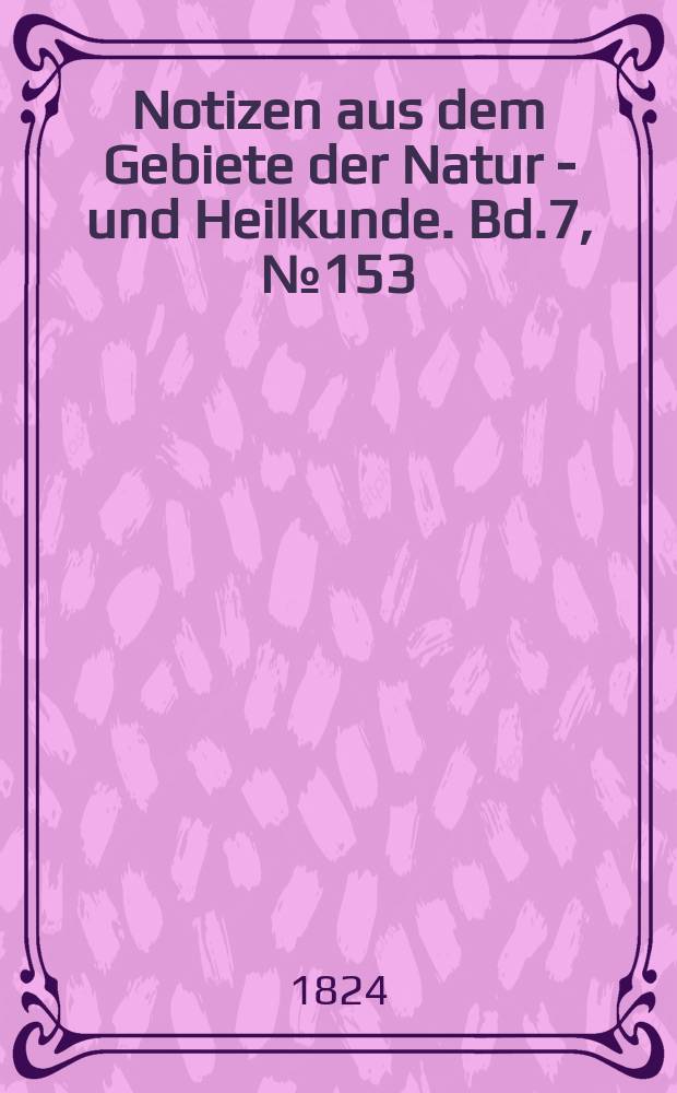 Notizen aus dem Gebiete der Natur - und Heilkunde. Bd.7, №153