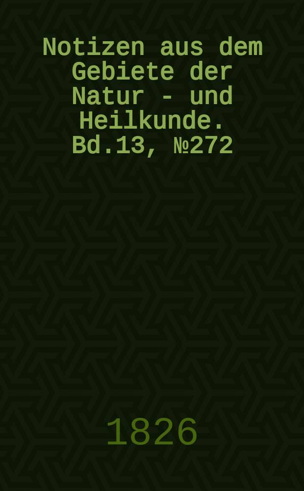 Notizen aus dem Gebiete der Natur - und Heilkunde. Bd.13, №272
