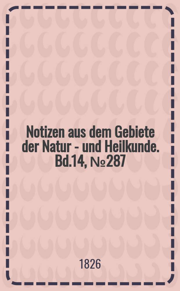 Notizen aus dem Gebiete der Natur - und Heilkunde. Bd.14, №287