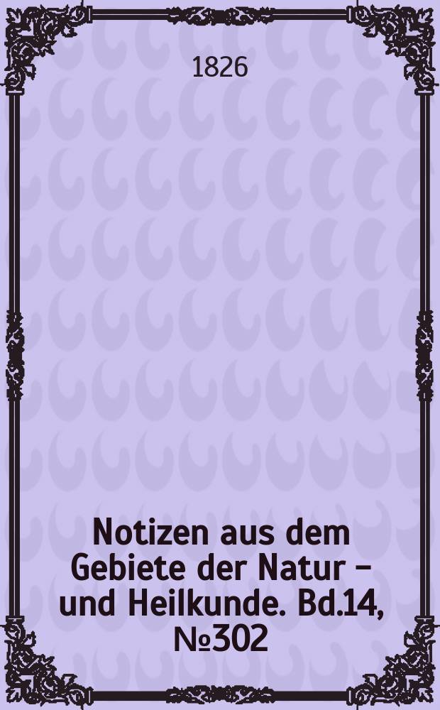 Notizen aus dem Gebiete der Natur - und Heilkunde. Bd.14, №302