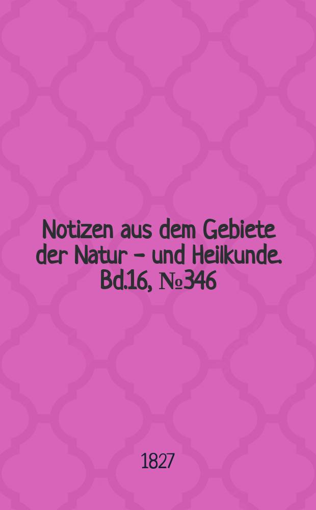 Notizen aus dem Gebiete der Natur - und Heilkunde. Bd.16, №346