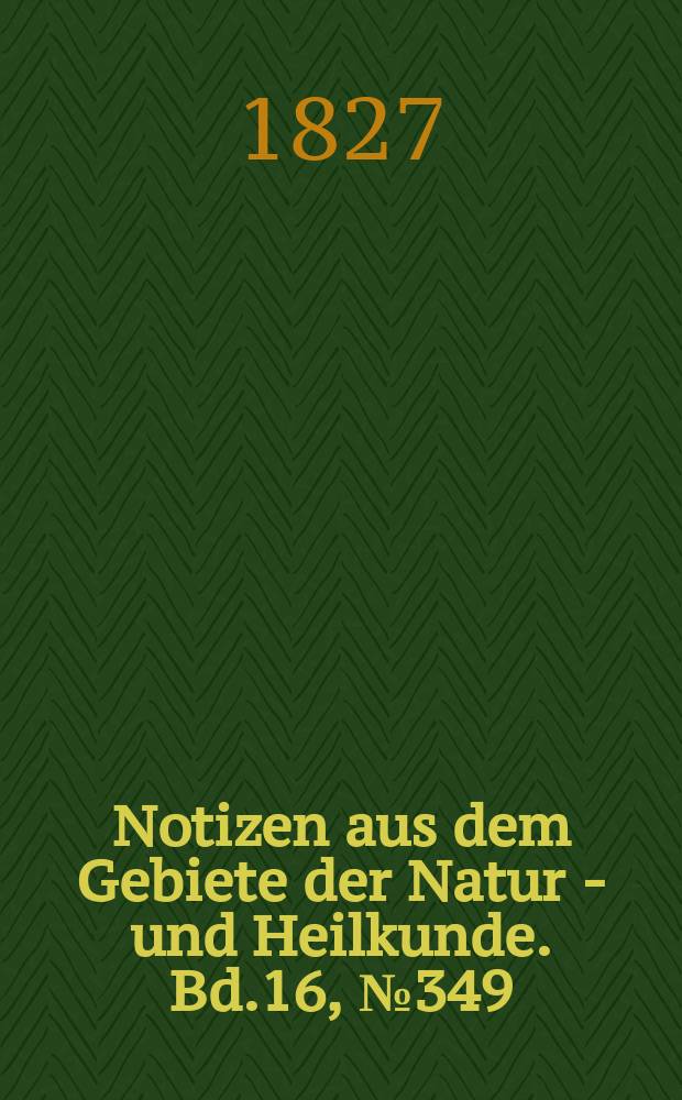 Notizen aus dem Gebiete der Natur - und Heilkunde. Bd.16, №349