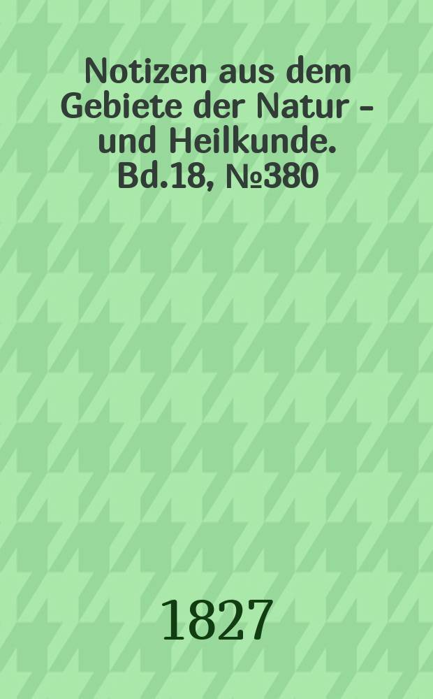 Notizen aus dem Gebiete der Natur - und Heilkunde. Bd.18, №380