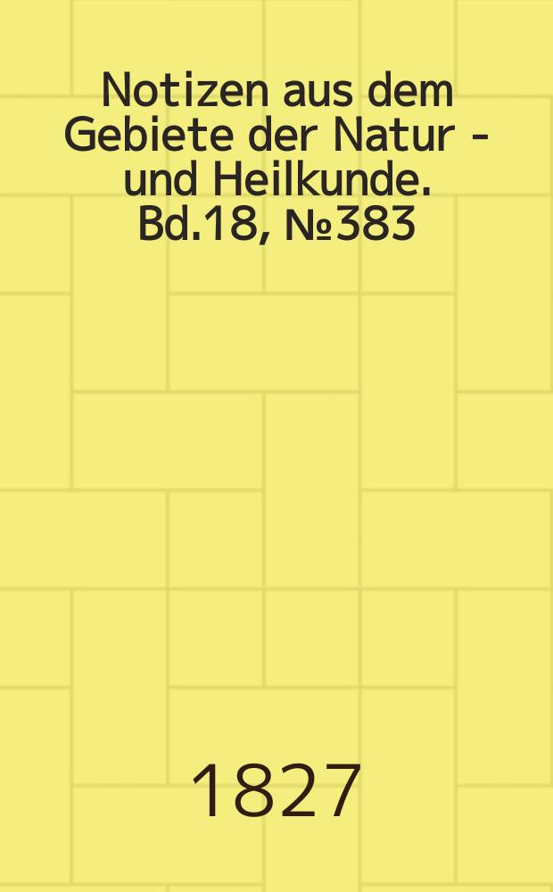 Notizen aus dem Gebiete der Natur - und Heilkunde. Bd.18, №383