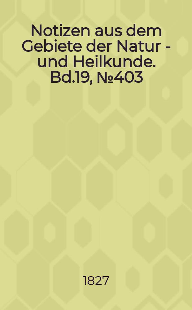 Notizen aus dem Gebiete der Natur - und Heilkunde. Bd.19, №403